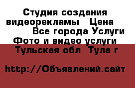 Студия создания видеорекламы › Цена ­ 20 000 - Все города Услуги » Фото и видео услуги   . Тульская обл.,Тула г.